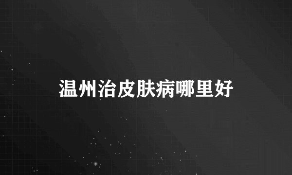 温州治皮肤病哪里好
