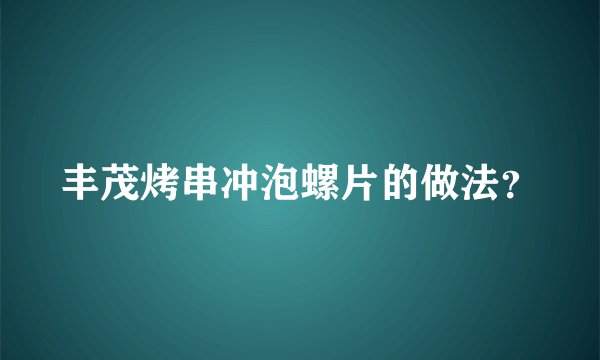 丰茂烤串冲泡螺片的做法？