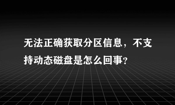 无法正确获取分区信息,不支持动态磁盘是怎么回事?