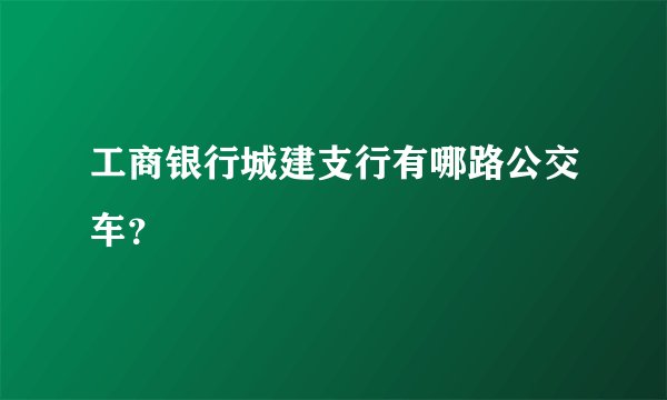 工商银行城建支行有哪路公交车？