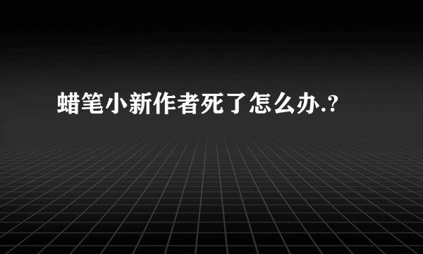 蜡笔小新作者死了怎么办.?