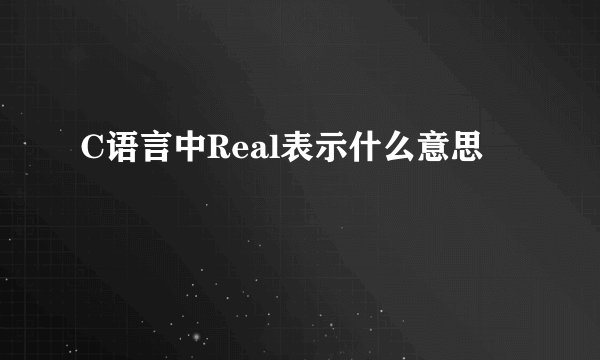 C语言中Real表示什么意思