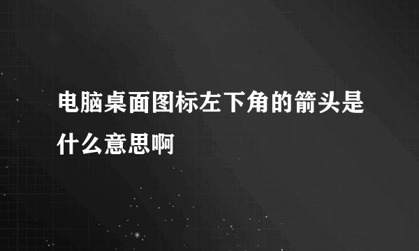 电脑桌面图标左下角的箭头是什么意思啊