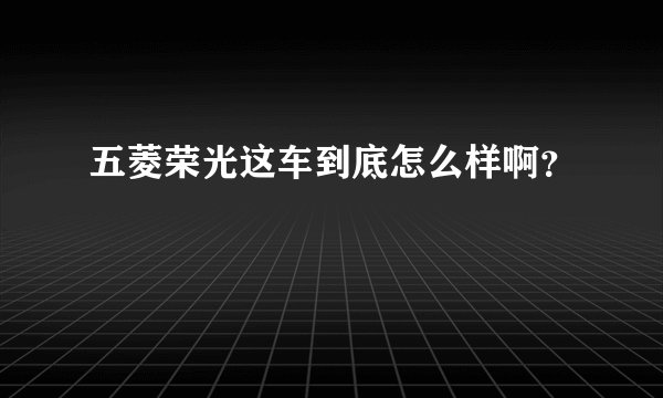 五菱荣光这车到底怎么样啊？