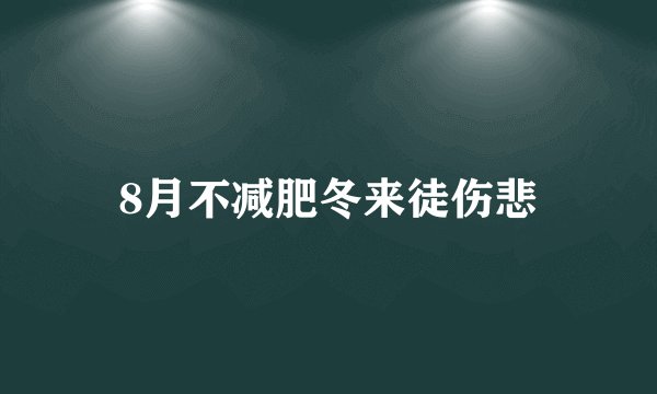 8月不减肥冬来徒伤悲