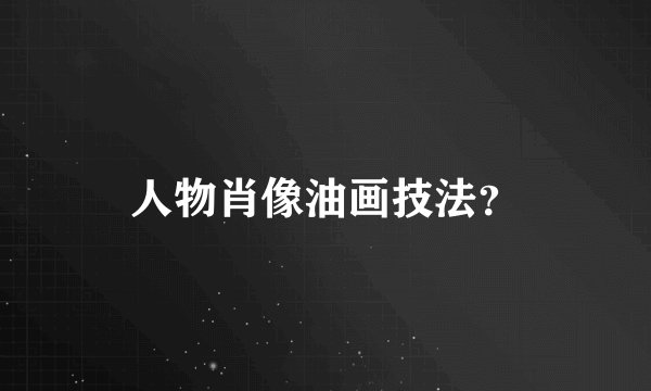 人物肖像油画技法?