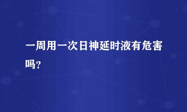 一周用一次日神延时液有危害吗？