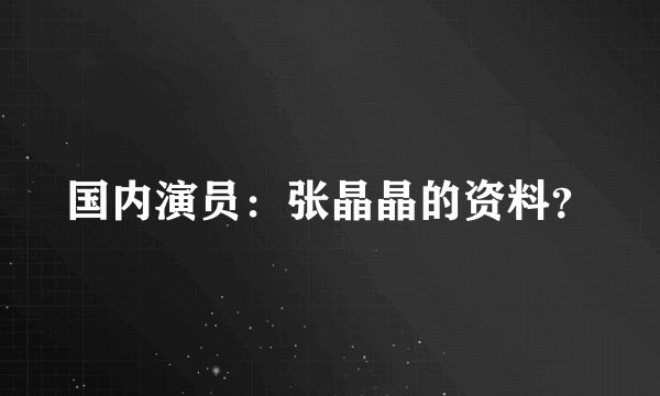 国内演员：张晶晶的资料？