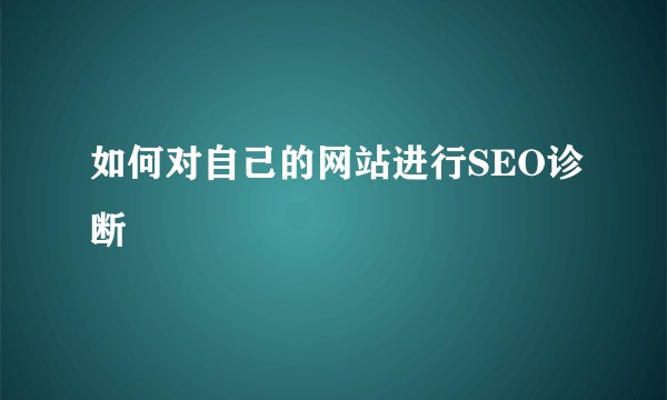 如何对自己的网站进行SEO诊断