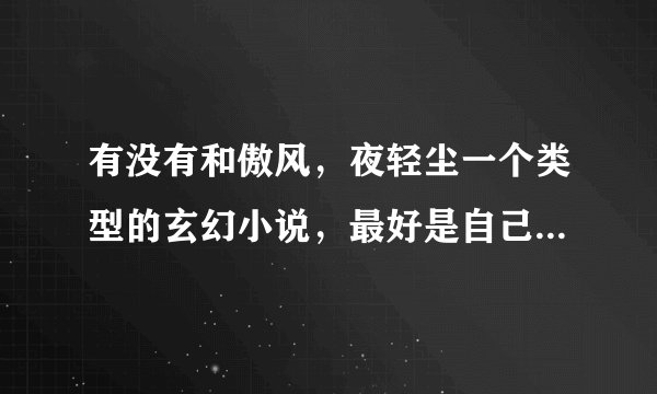 有没有和傲风，夜轻尘一个类型的玄幻小说，最好是自己看过的，最好是完结的