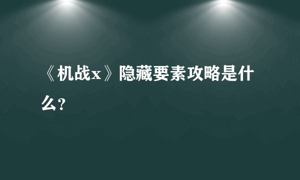 《机战x》隐藏要素攻略是什么?