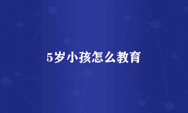 5岁小孩怎么教育