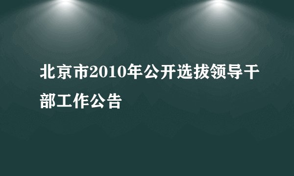 北京市2010年公开选拔领导干部工作公告