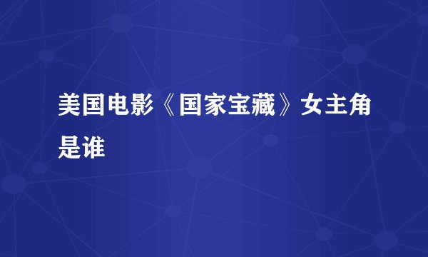 美国电影《国家宝藏》女主角是谁