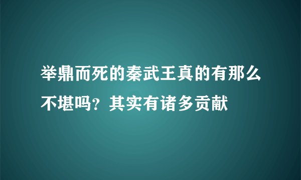 举鼎而死的秦武王真的有那么不堪吗?其实有诸多贡献