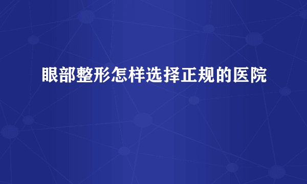 眼部整形怎样选择正规的医院
