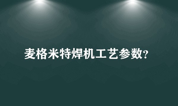 麦格米特焊机工艺参数？