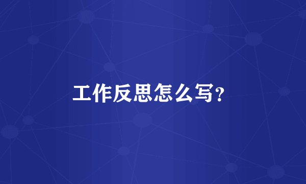 工作反思怎么写？