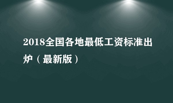 2018全国各地最低工资标准出炉（最新版）