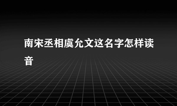 南宋丞相虞允文这名字怎样读音