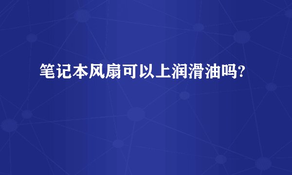 笔记本风扇可以上润滑油吗?