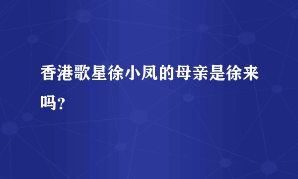 香港歌星徐小凤的母亲是徐来吗？