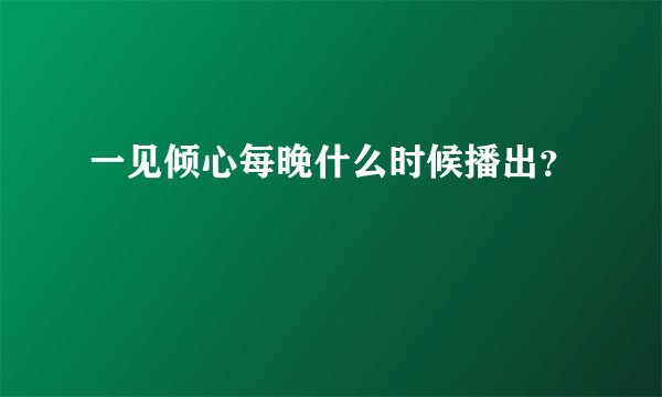 一见倾心每晚什么时候播出？
