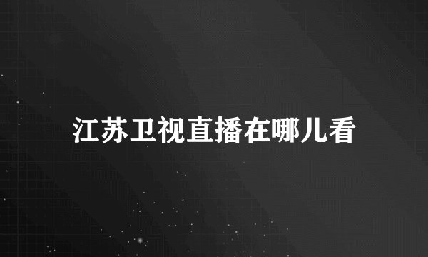 江苏卫视直播在哪儿看