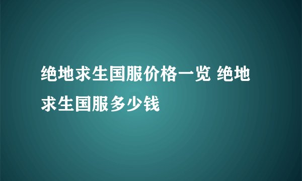 绝地求生国服价格一览 绝地求生国服多少钱