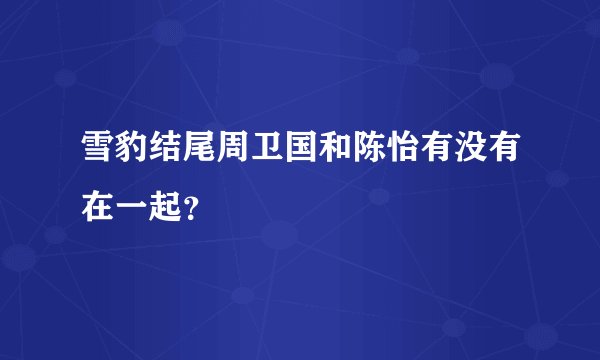雪豹结尾周卫国和陈怡有没有在一起？
