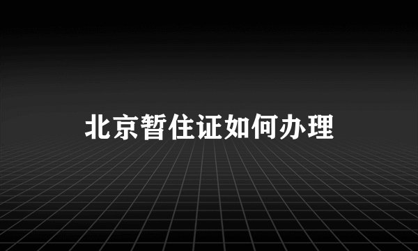 北京暂住证如何办理