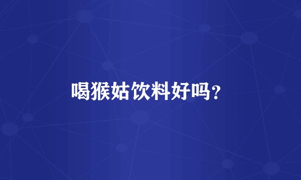 喝猴姑饮料好吗？