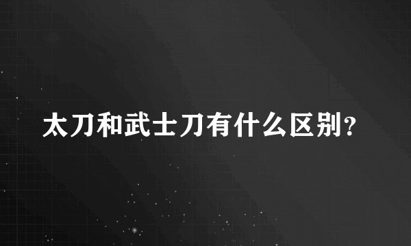 太刀和武士刀有什么区别？