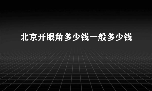 北京开眼角多少钱一般多少钱