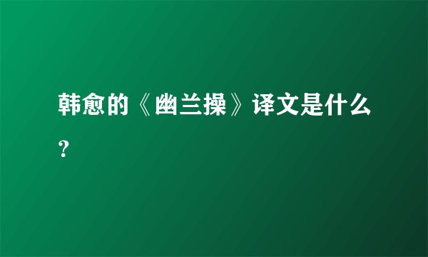 韩愈的《幽兰操》译文是什么？