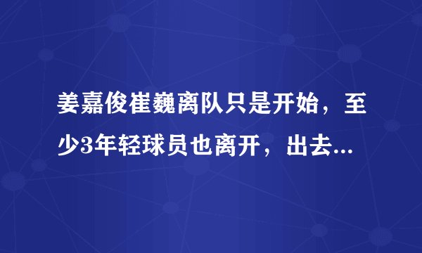 姜嘉俊崔巍离队只是开始，至少3年轻球员也离开，出去锻炼非坏事