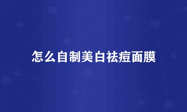 怎么自制美白祛痘面膜