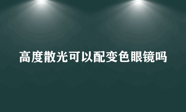 高度散光可以配变色眼镜吗