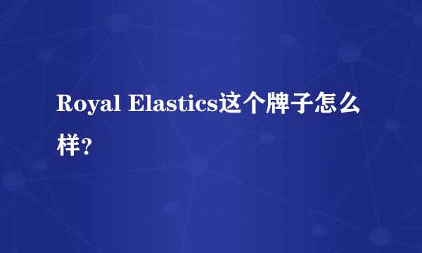 Royal Elastics这个牌子怎么样？