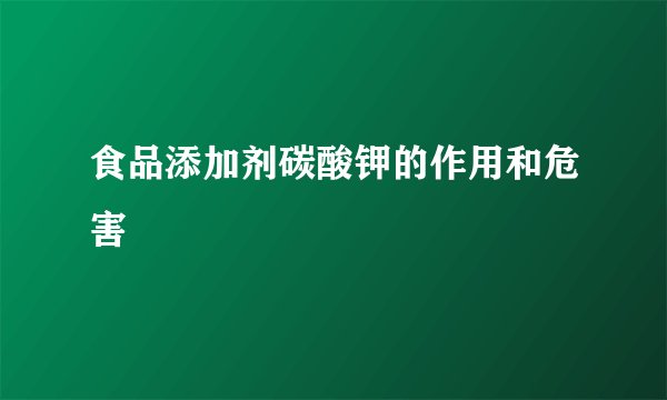 食品添加剂碳酸钾的作用和危害