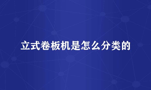 立式卷板机是怎么分类的
