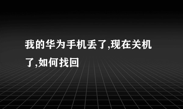我的华为手机丢了,现在关机了,如何找回