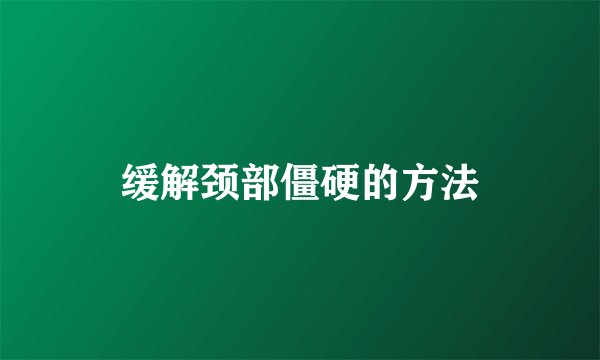 缓解颈部僵硬的方法