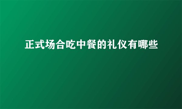 正式场合吃中餐的礼仪有哪些