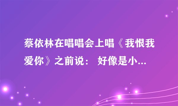 蔡依林在唱唱会上唱《我恨我爱你》之前说： 好像是小猪吧，一回头就哭了..