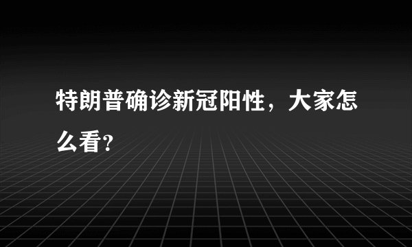 特朗普确诊新冠阳性,大家怎么看?