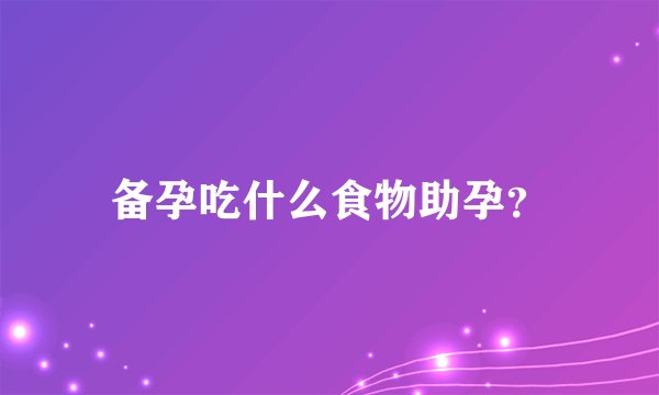 备孕吃什么食物助孕？