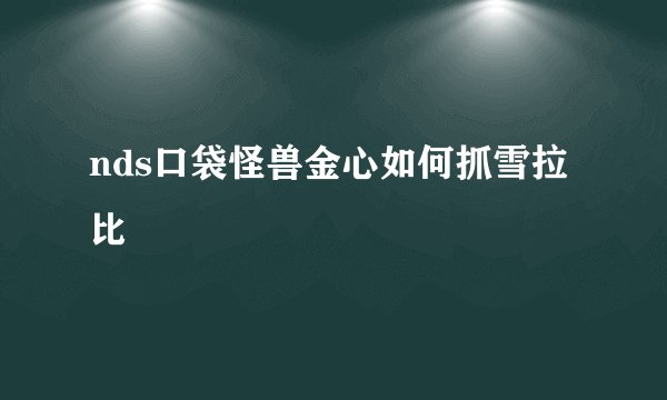 nds口袋怪兽金心如何抓雪拉比