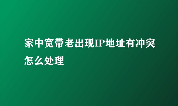 家中宽带老出现IP地址有冲突怎么处理
