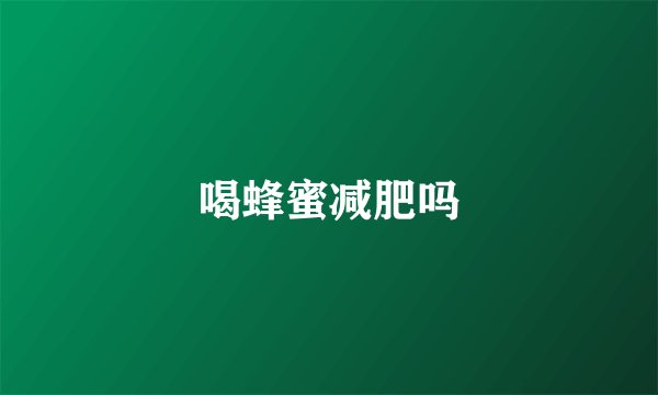 喝蜂蜜减肥吗
